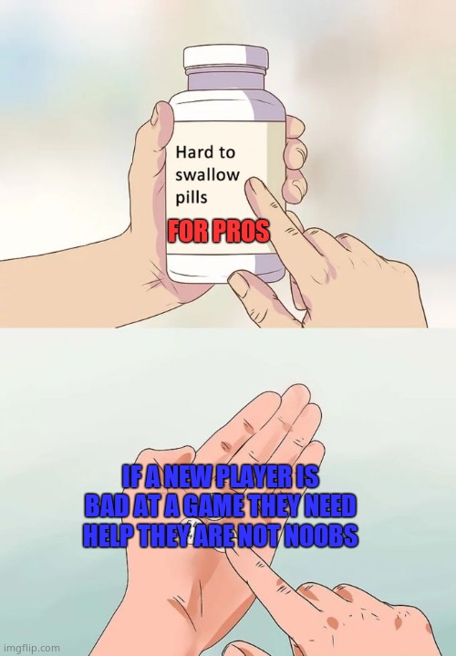 TRUE |  FOR PROS; IF A NEW PLAYER IS BAD AT A GAME THEY NEED HELP THEY ARE NOT NOOBS | image tagged in memes,hard to swallow pills | made w/ Imgflip meme maker