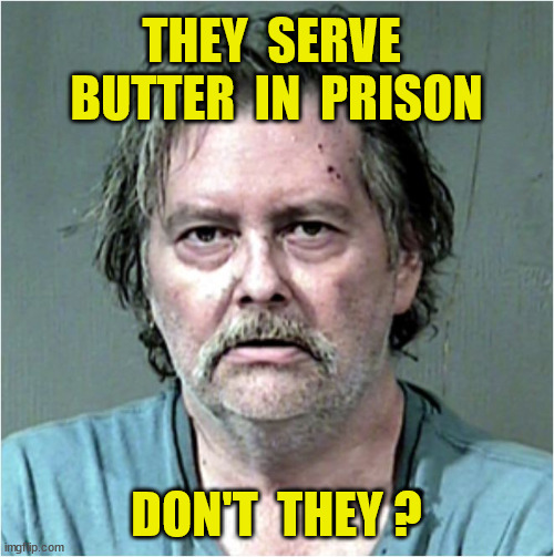 THEY  SERVE  BUTTER  IN  PRISON DON'T  THEY ? | made w/ Imgflip meme maker