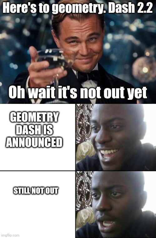 Here's to geometry. Dash 2.2; Oh wait it's not out yet; GEOMETRY DASH IS ANNOUNCED; STILL NOT OUT | image tagged in memes,leonardo dicaprio cheers,happy / shock | made w/ Imgflip meme maker