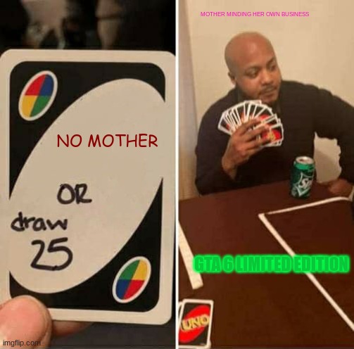 UNO Draw 25 Cards | MOTHER MINDING HER OWN BUSINESS; NO MOTHER; GTA 6 LIMITED EDITION | image tagged in memes,uno draw 25 cards | made w/ Imgflip meme maker