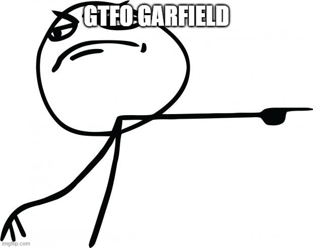 gtfo | GTFO GARFIELD | image tagged in gtfo | made w/ Imgflip meme maker