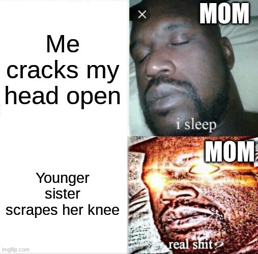 Sleeping Shaq Meme | MOM; Me cracks my head open; MOM; Younger sister scrapes her knee | image tagged in memes,sleeping shaq | made w/ Imgflip meme maker