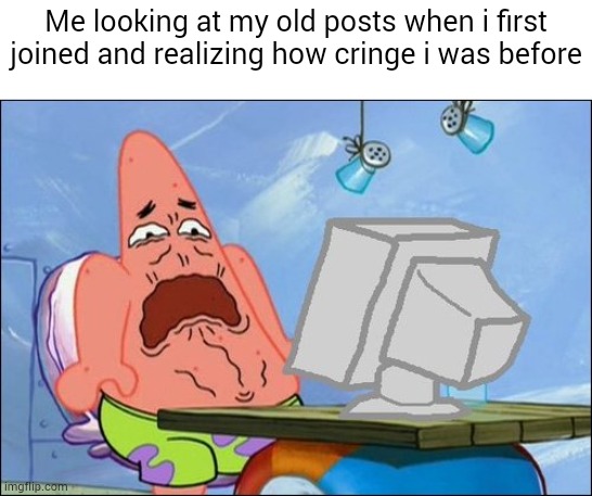 dont look at my old posts | Me looking at my old posts when i first joined and realizing how cringe i was before | image tagged in patrick star cringing,cringe,oh no cringe,dies of cringe,infinity cringe,cringe worthy | made w/ Imgflip meme maker