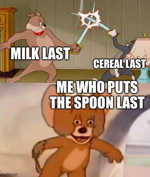 Confirm title and tags |  MILK LAST; CEREAL LAST; ME WHO PUTS THE SPOON LAST | image tagged in tom and jerry swordfight,cereal,milk | made w/ Imgflip meme maker