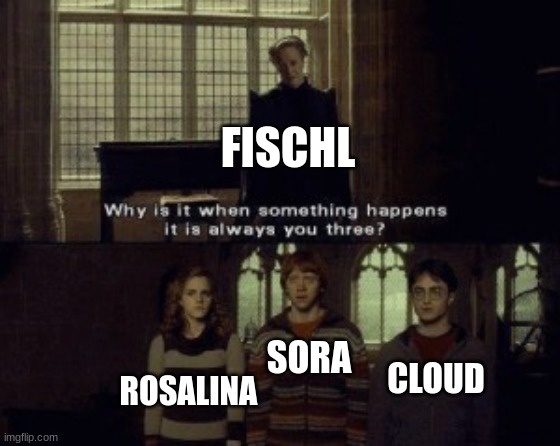 Why is it when something happens it is always you three? | FISCHL ROSALINA SORA CLOUD | image tagged in why is it when something happens it is always you three | made w/ Imgflip meme maker