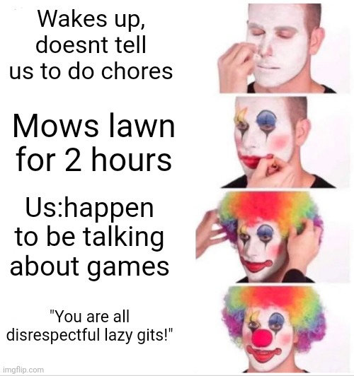 Parents Be Like: | Wakes up, doesnt tell us to do chores; Mows lawn for 2 hours; Us:happen to be talking about games; "You are all disrespectful lazy gits!" | image tagged in memes,clown applying makeup | made w/ Imgflip meme maker