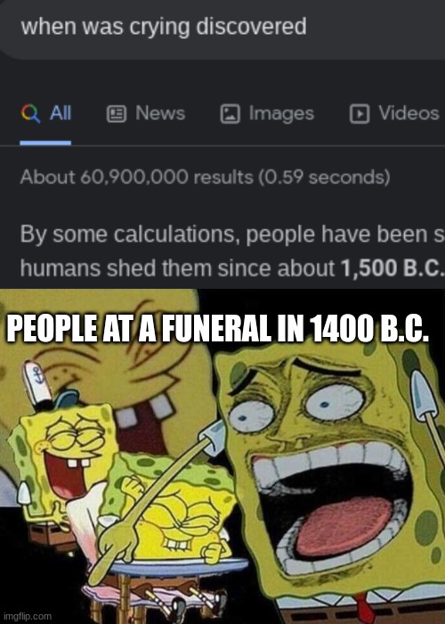 LMAO- | PEOPLE AT A FUNERAL IN 1400 B.C. | image tagged in spongebob laughing hysterically | made w/ Imgflip meme maker