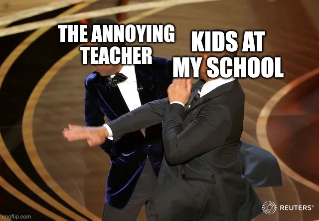 Kids at my school | THE ANNOYING TEACHER; KIDS AT MY SCHOOL | image tagged in will smith punching chris rock,school | made w/ Imgflip meme maker