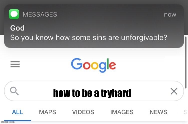 So you know how some sins are unforgivable? | how to be a tryhard | image tagged in so you know how some sins are unforgivable | made w/ Imgflip meme maker
