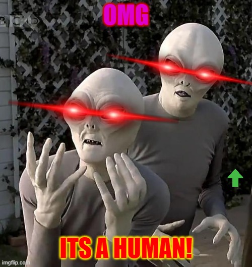 Aliens | OMG; ITS A HUMAN! | image tagged in aliens | made w/ Imgflip meme maker
