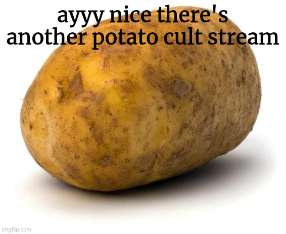 à | ayyy nice there's another potato cult stream | image tagged in i am a potato | made w/ Imgflip meme maker