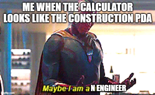 engineer gaming | ME WHEN THE CALCULATOR LOOKS LIKE THE CONSTRUCTION PDA; N ENGINEER | image tagged in maybe i am a monster | made w/ Imgflip meme maker