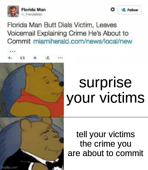 Florida man are crazy | surprise your victims; tell your victims the crime you are about to commit | image tagged in memes,tuxedo winnie the pooh,florida man | made w/ Imgflip meme maker