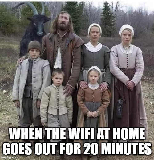 Funny truths | WHEN THE WIFI AT HOME GOES OUT FOR 20 MINUTES | image tagged in funny memes | made w/ Imgflip meme maker