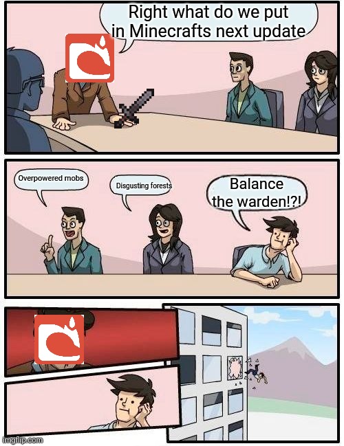 Boardroom Meeting Suggestion | Right what do we put in Minecrafts next update; Overpowered mobs; Disgusting forests; Balance the warden!?! | image tagged in memes,boardroom meeting suggestion | made w/ Imgflip meme maker