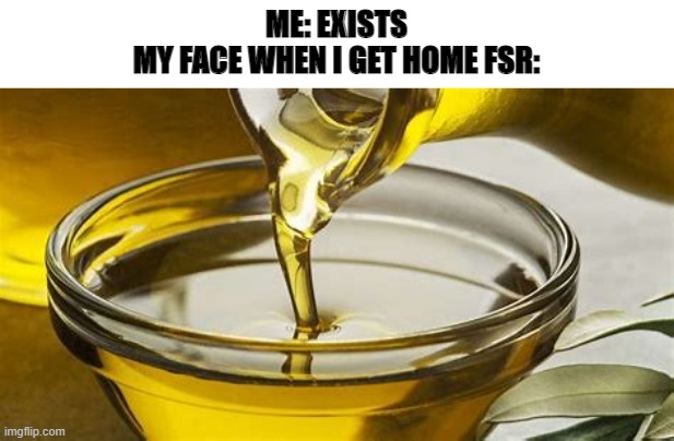 ME: EXISTS
MY FACE WHEN I GET HOME FSR: | made w/ Imgflip meme maker