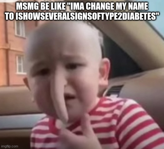 baby villager | MSMG BE LIKE "IMA CHANGE MY NAME TO ISHOWSEVERALSIGNSOFTYPE2DIABETES" | image tagged in baby villager | made w/ Imgflip meme maker