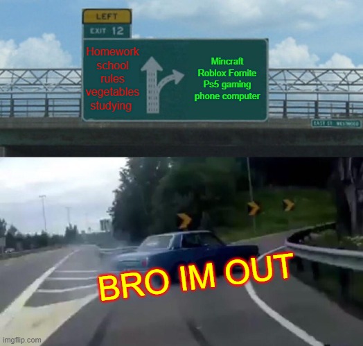 Left Exit 12 Off Ramp | Homework school rules vegetables studying; Mincraft Roblox Fornite Ps5 gaming phone computer; BRO IM OUT | image tagged in memes,left exit 12 off ramp | made w/ Imgflip meme maker