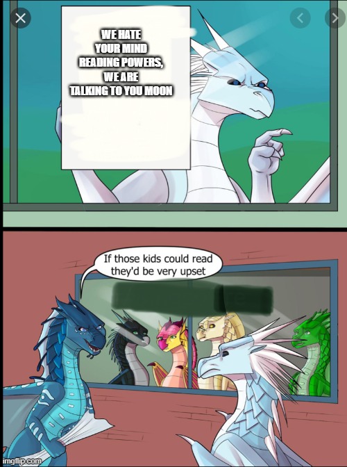 Wings of Fire | WE HATE YOUR MIND READING POWERS, WE ARE TALKING TO YOU MOON | image tagged in wings of fire those kids could read they'd be very upset | made w/ Imgflip meme maker