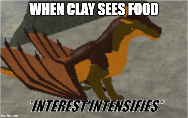 Clay | WHEN CLAY SEES FOOD | image tagged in interest intensifies | made w/ Imgflip meme maker