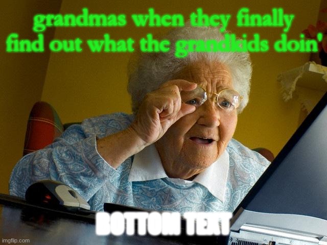 grandma finds the internet :O | grandmas when they finally find out what the grandkids doin'; BOTTOM TEXT | image tagged in memes,grandma finds the internet | made w/ Imgflip meme maker