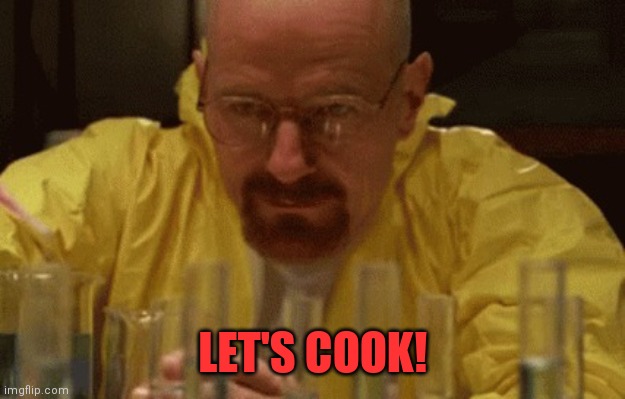 Walter White Cooking | LET'S COOK! | image tagged in walter white cooking | made w/ Imgflip meme maker