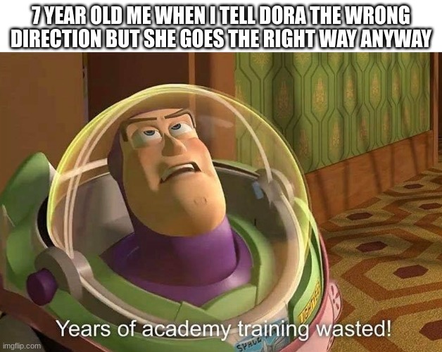 Years of avademy training wasted | 7 YEAR OLD ME WHEN I TELL DORA THE WRONG DIRECTION BUT SHE GOES THE RIGHT WAY ANYWAY | image tagged in years of avademy training wasted | made w/ Imgflip meme maker