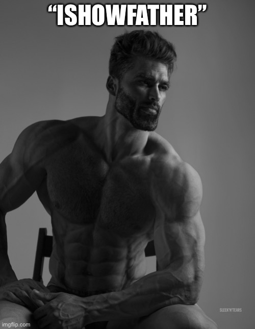 Giga Chad | “ISHOWFATHER” | image tagged in giga chad | made w/ Imgflip meme maker