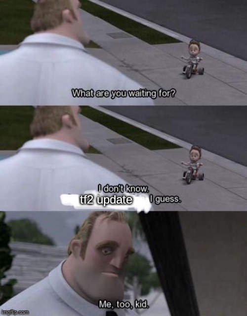 Me too kid  | tf2 update | image tagged in me too kid | made w/ Imgflip meme maker