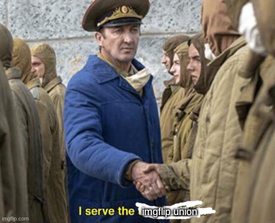 I serve the Soviet Union | imgflip union | image tagged in i serve the soviet union | made w/ Imgflip meme maker