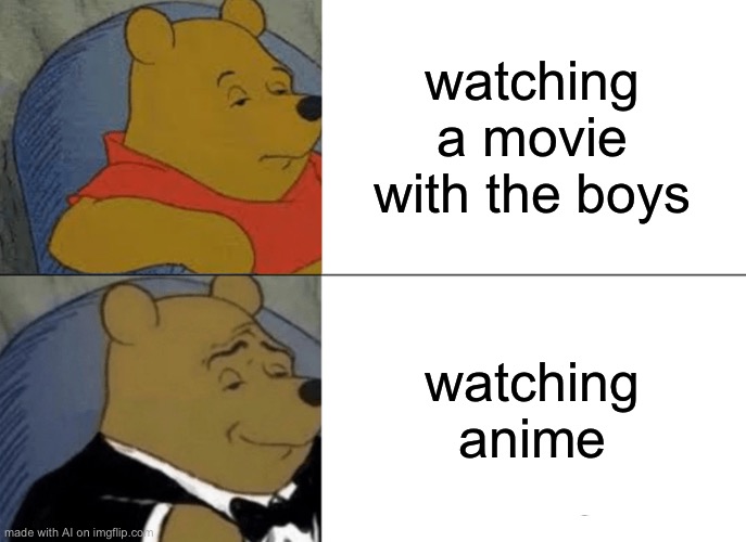 watch anime | watching a movie with the boys; watching anime | image tagged in memes,tuxedo winnie the pooh | made w/ Imgflip meme maker