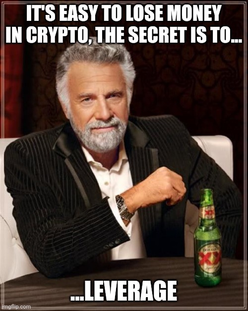 The Most Interesting Man In The World |  IT'S EASY TO LOSE MONEY IN CRYPTO, THE SECRET IS TO... ...LEVERAGE | image tagged in memes,the most interesting man in the world,cryptocurrency,crypto | made w/ Imgflip meme maker