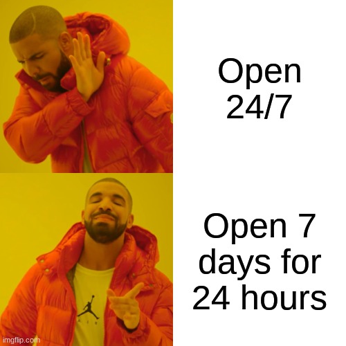 Dumb post | Open 24/7; Open 7 days for 24 hours | image tagged in memes,drake hotline bling | made w/ Imgflip meme maker
