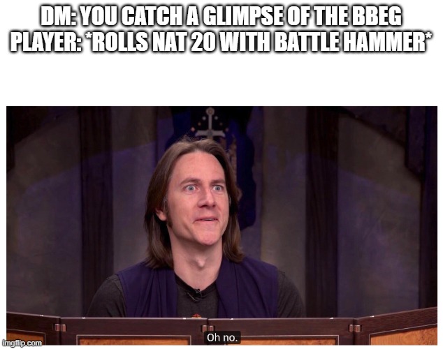 DND | DM: YOU CATCH A GLIMPSE OF THE BBEG
PLAYER: *ROLLS NAT 20 WITH BATTLE HAMMER* | image tagged in matt mercer oh no | made w/ Imgflip meme maker
