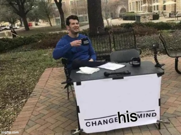 Change My Mind Meme | his | image tagged in memes,change my mind | made w/ Imgflip meme maker