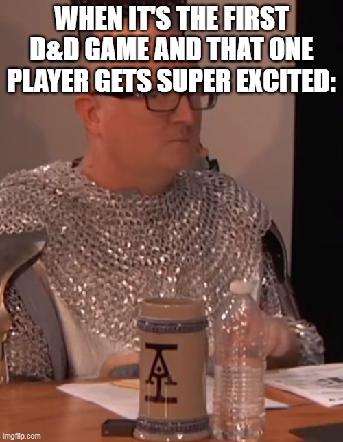 D&D | WHEN IT'S THE FIRST D&D GAME AND THAT ONE PLAYER GETS SUPER EXCITED: | image tagged in dungeons and dragons | made w/ Imgflip meme maker