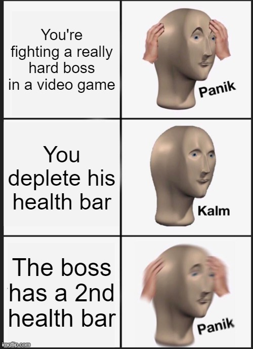 Panik Kalm Panik | You're fighting a really hard boss in a video game; You deplete his health bar; The boss has a 2nd health bar | image tagged in memes,panik kalm panik | made w/ Imgflip meme maker