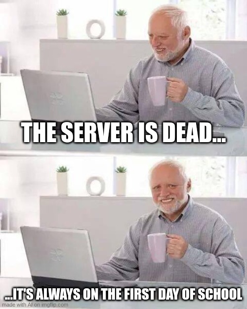 Relatable | THE SERVER IS DEAD... ...IT'S ALWAYS ON THE FIRST DAY OF SCHOOL | image tagged in memes,hide the pain harold | made w/ Imgflip meme maker