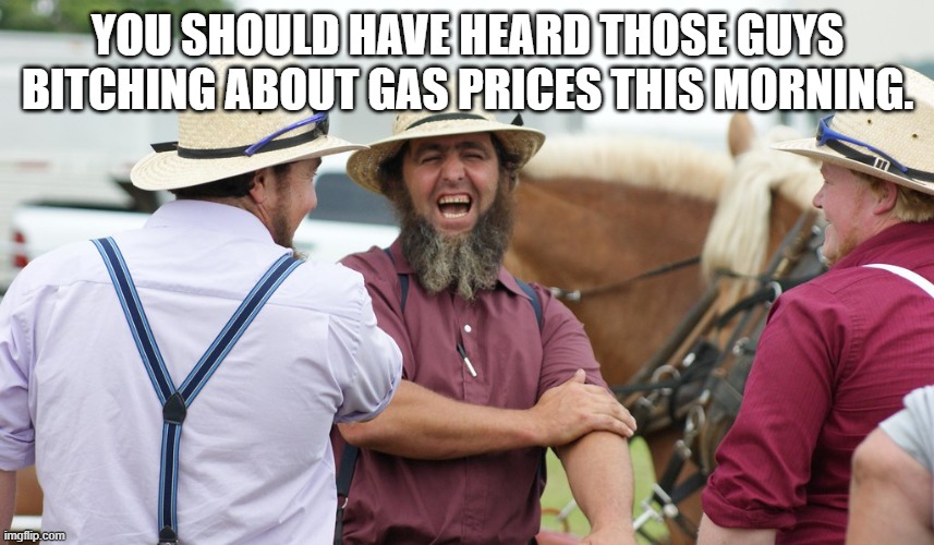 Inflation | YOU SHOULD HAVE HEARD THOSE GUYS BITCHING ABOUT GAS PRICES THIS MORNING. | image tagged in inflation | made w/ Imgflip meme maker