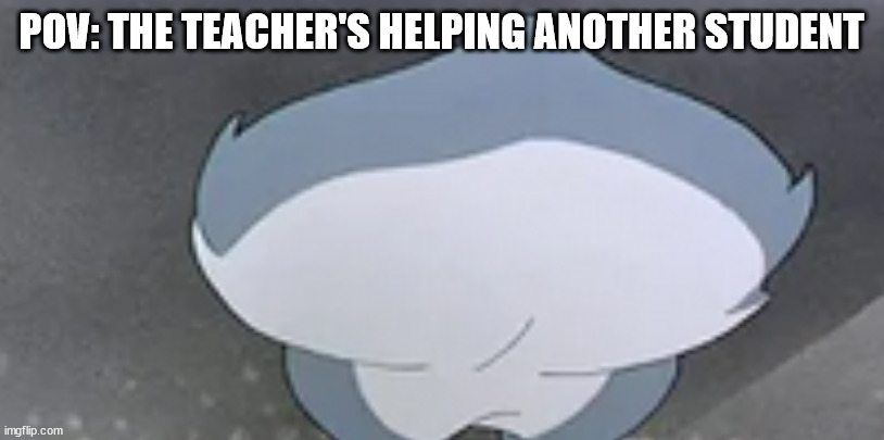 POV: THE TEACHER'S HELPING ANOTHER STUDENT | image tagged in bugs bunny | made w/ Imgflip meme maker