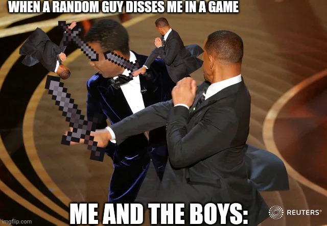 I got ya homie | WHEN A RANDOM GUY DISSES ME IN A GAME; ME AND THE BOYS: | image tagged in will smith punching chris rock,toxic,gaming | made w/ Imgflip meme maker