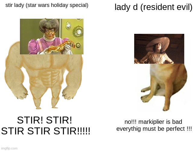 Buff Doge vs. Cheems | stir lady (star wars holiday special); lady d (resident evil); STIR! STIR!  STIR STIR STIR!!!!! no!!! markiplier is bad 
everythig must be perfect !!! | image tagged in memes,buff doge vs cheems | made w/ Imgflip meme maker