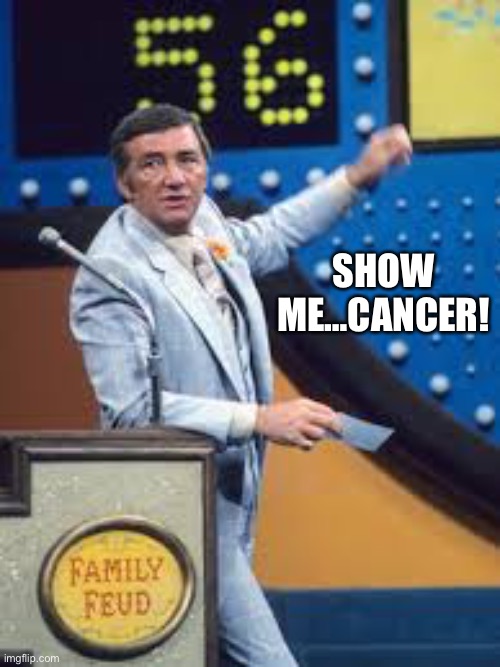 SHOW ME…CANCER! | made w/ Imgflip meme maker