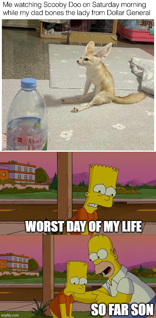 WORST DAY OF MY LIFE; SO FAR SON | image tagged in worst day of my life,worst | made w/ Imgflip meme maker