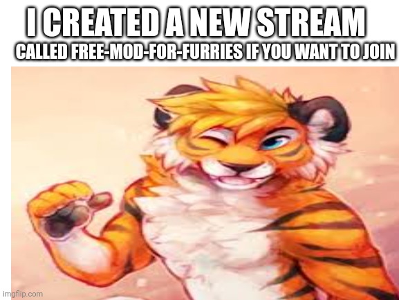 I CREATED A NEW STREAM; CALLED FREE-MOD-FOR-FURRIES IF YOU WANT TO JOIN | made w/ Imgflip meme maker