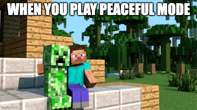 peaceful minecraft |  WHEN YOU PLAY PEACEFUL MODE | image tagged in minecraft friendship | made w/ Imgflip meme maker