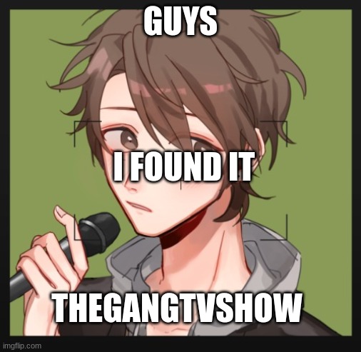 GUYS; I FOUND IT; THEGANGTVSHOW | made w/ Imgflip meme maker