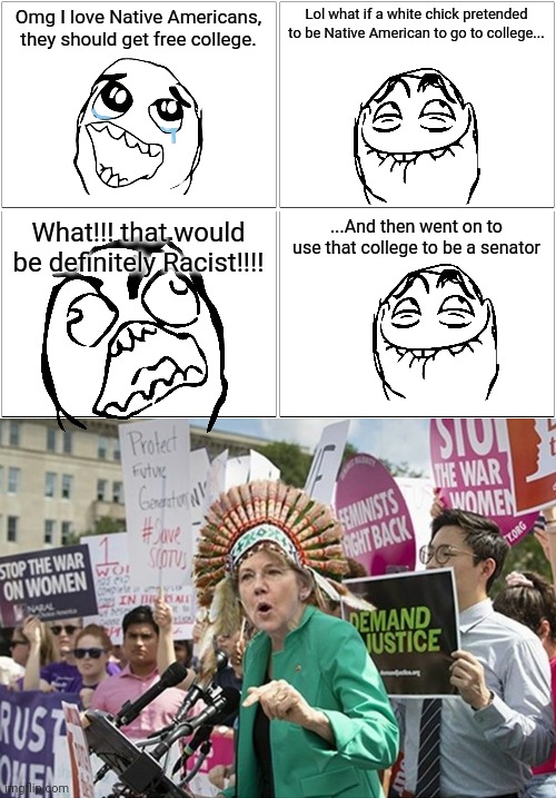Lol I ain't mad she's like the wolf of wall street | Omg I love Native Americans, they should get free college. Lol what if a white chick pretended to be Native American to go to college... ...And then went on to use that college to be a senator; What!!! that would be definitely Racist!!!! | image tagged in memes,blank comic panel 2x2,wokahontas,racist | made w/ Imgflip meme maker