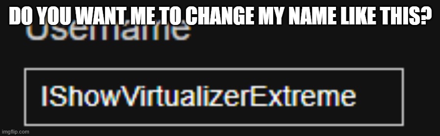 Want me to change my username like that or keep it? | DO YOU WANT ME TO CHANGE MY NAME LIKE THIS? | made w/ Imgflip meme maker
