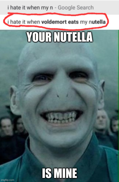 He sure likes nutella | YOUR NUTELLA; IS MINE | image tagged in voldemort grin | made w/ Imgflip meme maker